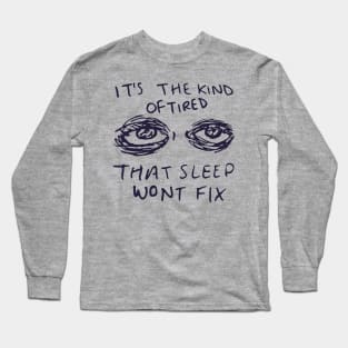 It's The Kind Of Tired That Sleep Won't Fix - Depression, Aesthetic, Meme, Mental Health, Anxiety Long Sleeve T-Shirt